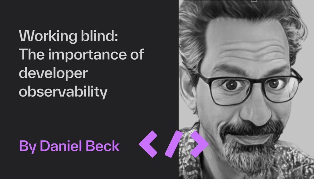 Working blind: The importance of developer observability when developing software in modern software systems